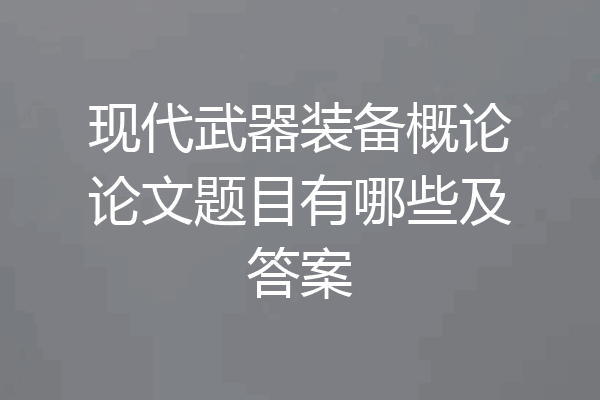 现代武器装备概论论文题目有哪些及答案