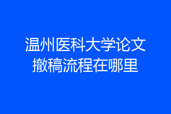 温州医科大学论文撤稿流程在哪里