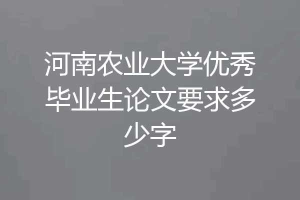 河南农业大学优秀毕业生论文要求多少字