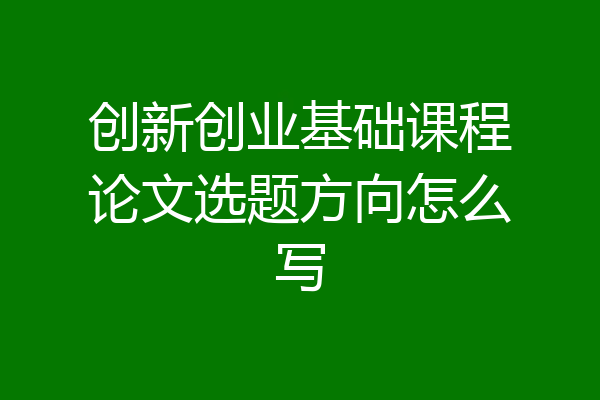 创新创业基础课程论文选题方向怎么写
