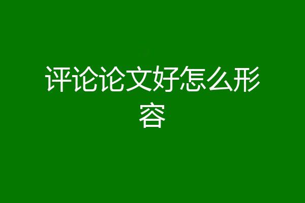评论论文好怎么形容