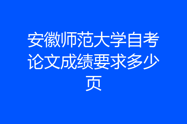 安徽师范大学自考论文成绩要求多少页