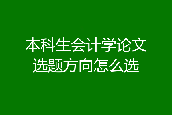 本科生会计学论文选题方向怎么选