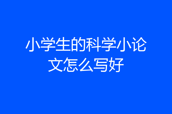 小学生的科学小论文怎么写好