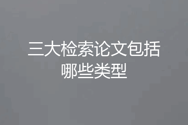 三大检索论文包括哪些类型