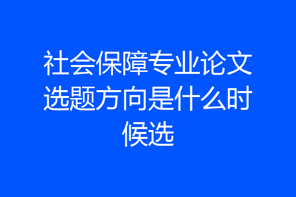 社会保障专业论文选题方向是什么时候选