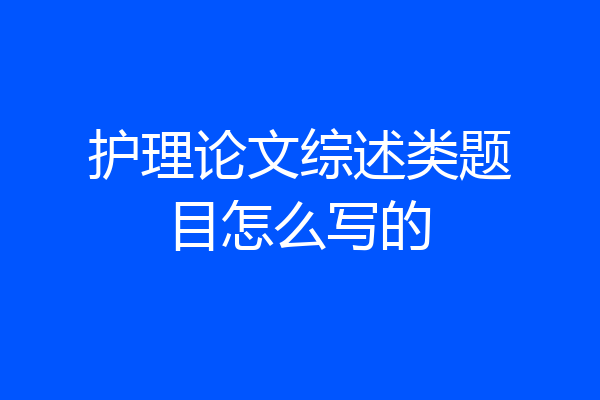 护理论文综述类题目怎么写的