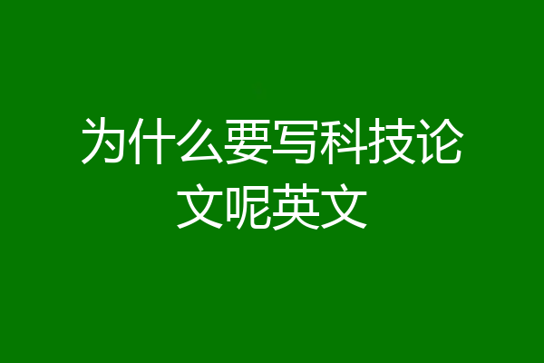 为什么要写科技论文呢英文