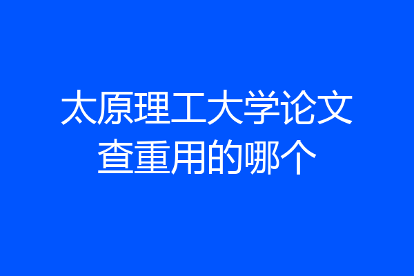 太原理工大学论文查重用的哪个