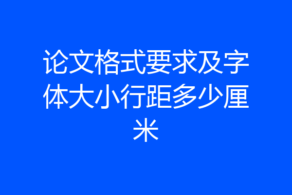 论文格式要求及字体大小行距多少厘米