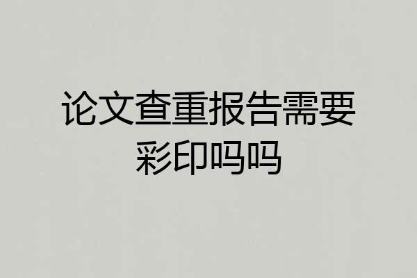 论文查重报告需要彩印吗吗