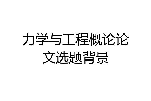 力学与工程概论论文选题背景