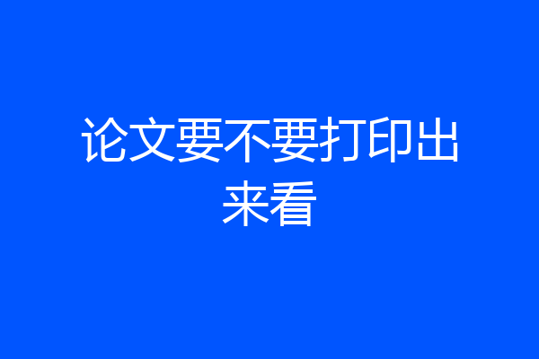 论文要不要打印出来看