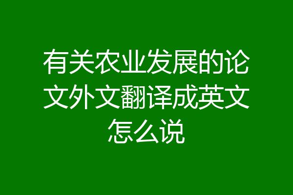 有关农业发展的论文外文翻译成英文怎么说