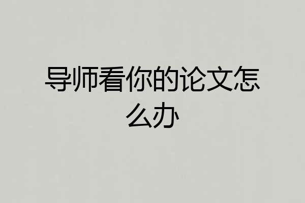 导师看你的论文怎么办