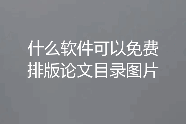 什么软件可以免费排版论文目录图片