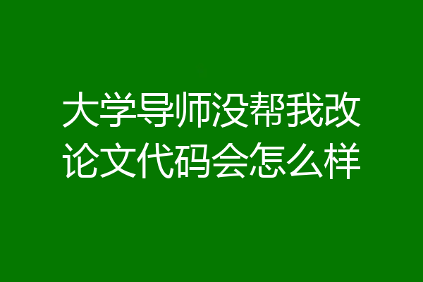 大学导师没帮我改论文代码会怎么样