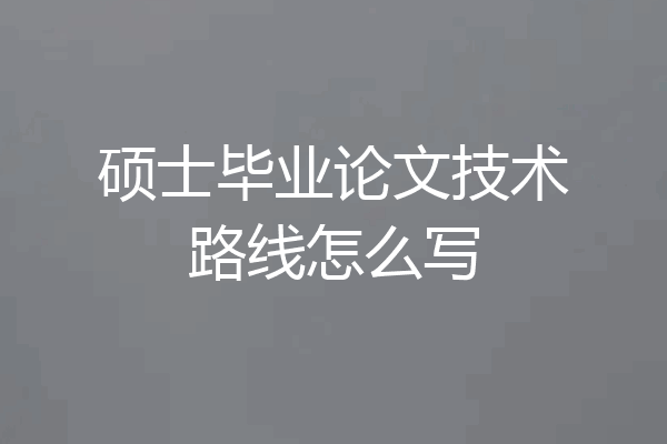 硕士毕业论文技术路线怎么写