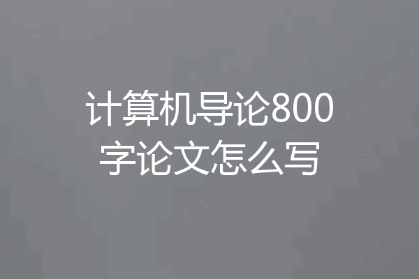 计算机导论800字论文怎么写