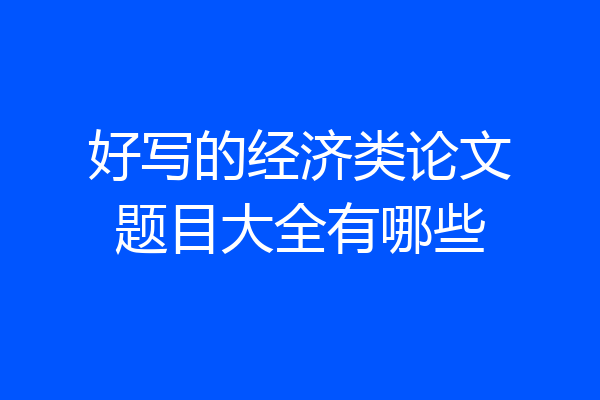好写的经济类论文题目大全有哪些