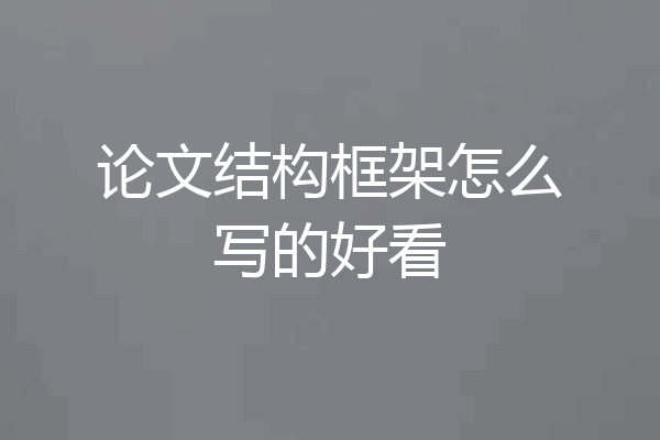 论文结构框架怎么写的好看