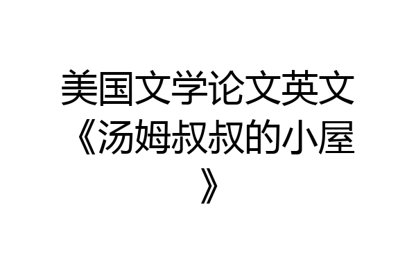 美国文学论文英文《汤姆叔叔的小屋》