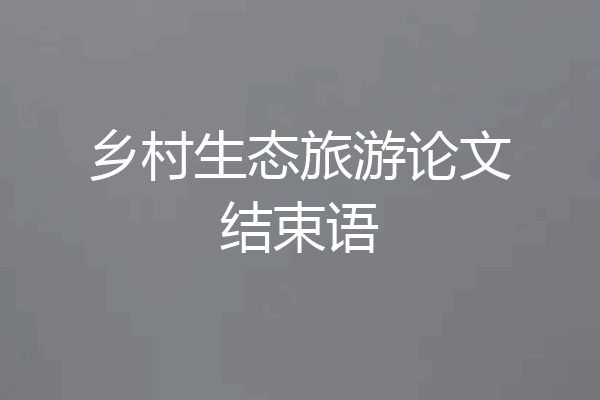 乡村生态旅游论文结束语