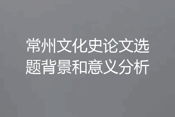 常州文化史论文选题背景和意义分析