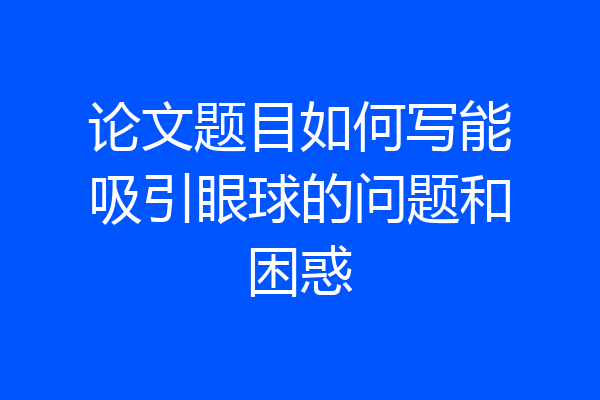 论文题目如何写能吸引眼球的问题和困惑