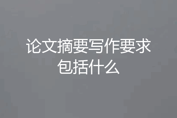 论文摘要写作要求包括什么