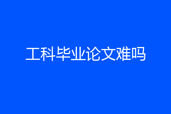 工科毕业论文难吗