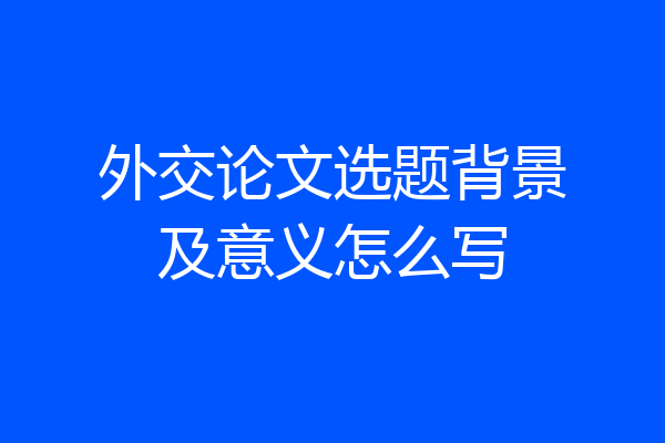 外交论文选题背景及意义怎么写