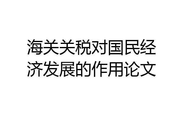海关关税对国民经济发展的作用论文