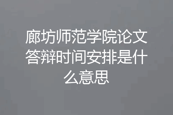 廊坊师范学院论文答辩时间安排是什么意思