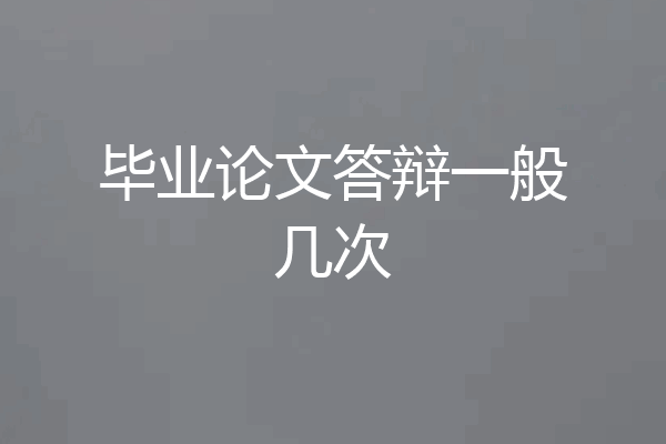 毕业论文答辩一般几次
