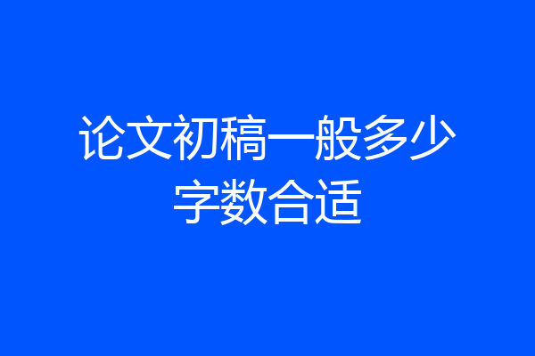 论文初稿一般多少字数合适