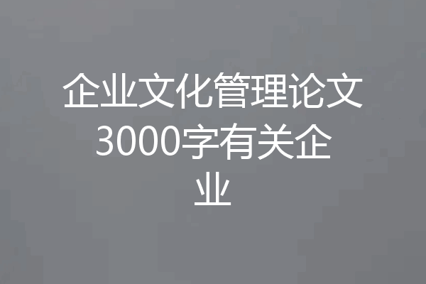 企业文化管理论文3000字有关企业