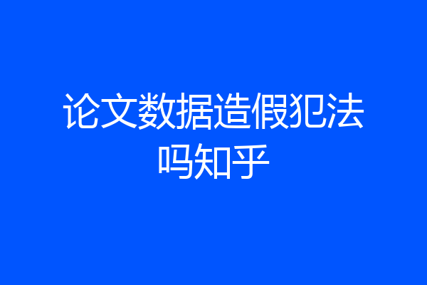 论文数据造假犯法吗知乎