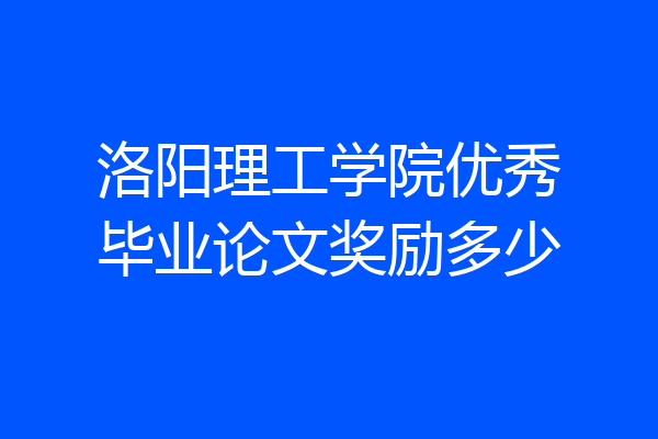 洛阳理工学院优秀毕业论文奖励多少
