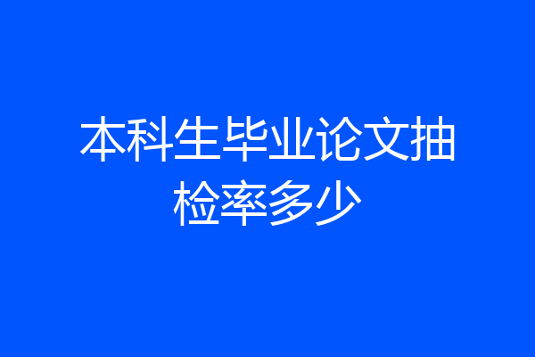 本科生毕业论文抽检率多少
