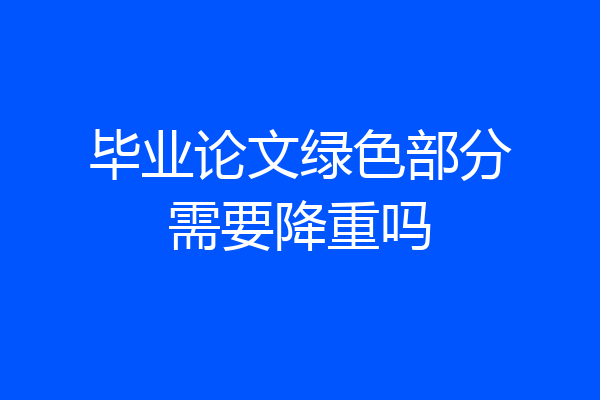 毕业论文绿色部分需要降重吗