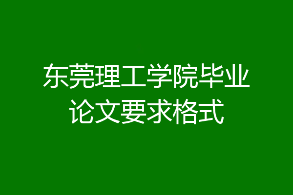 东莞理工学院毕业论文要求格式