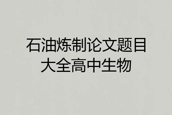 石油炼制论文题目大全高中生物