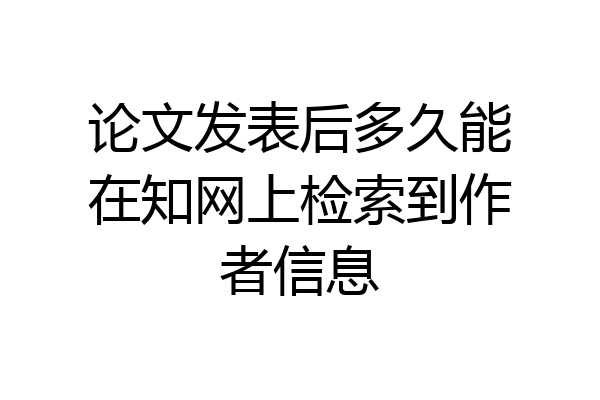 论文发表后多久能在知网上检索到作者信息