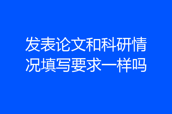 发表论文和科研情况填写要求一样吗