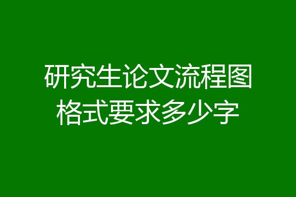 研究生论文流程图格式要求多少字