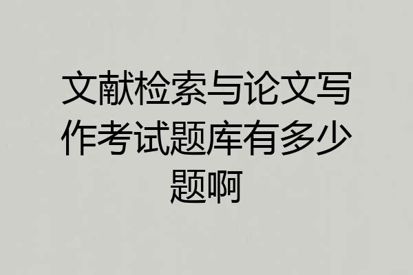 文献检索与论文写作考试题库有多少题啊