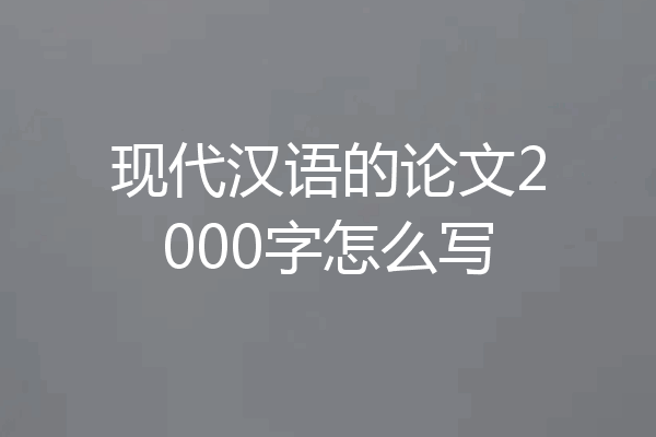 现代汉语的论文2000字怎么写