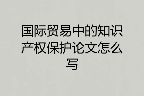 国际贸易中的知识产权保护论文怎么写