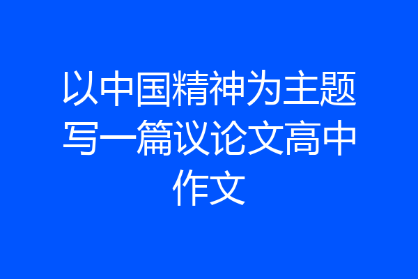 以中国精神为主题写一篇议论文高中作文